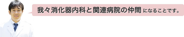 我々消化器内科と関連病院の仲間になることです。