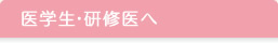 医学生・研修医へ